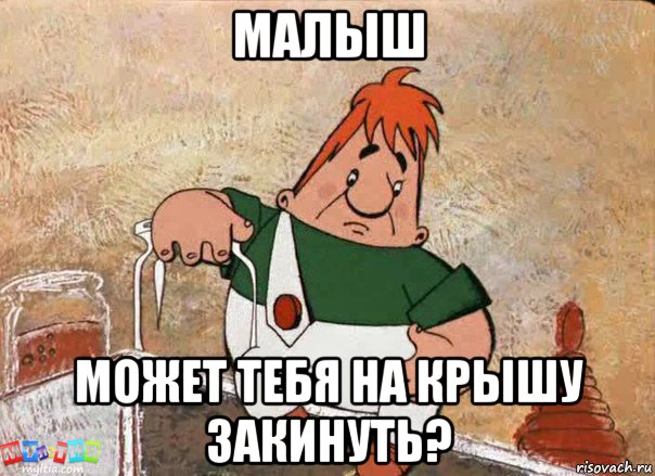 малыш может тебя на крышу закинуть?