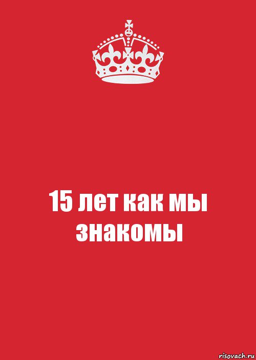 15 лет как мы знакомы