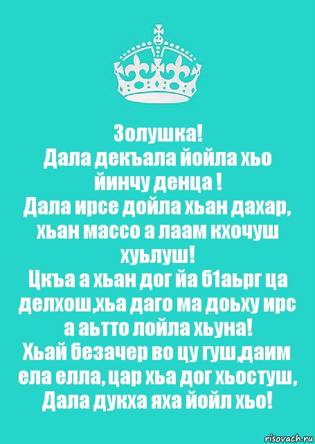 Золушка!
Дала декъала йойла хьо йинчу денца !
Дала ирсе дойла хьан дахар, хьан массо а лаам кхочуш хуьлуш!
Цкъа а хьан дог йа б1аьрг ца делхош,хьа даго ма доьху ирс а аьтто лойла хьуна!
Хьай безачер во цу гуш,даим ела елла, цар хьа дог хьостуш, Дала дукха яха йойл хьо!, Комикс  Keep Calm 2