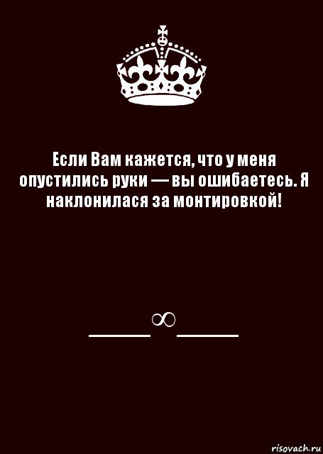 Если Вам кажется, что у меня опустились руки — вы ошибаетесь. Я наклонилася за монтировкой! ___∞___