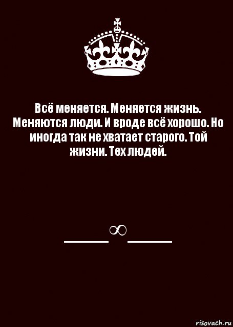 Всё меняется. Меняется жизнь. Меняются люди. И вроде всё хорошо. Но иногда так не хватает старого. Той жизни. Тех людей. ___∞___, Комикс keep calm