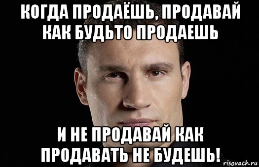 когда продаёшь, продавай как будьто продаешь и не продавай как продавать не будешь!