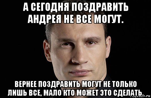 а сегодня поздравить андрея не все могут. вернее поздравить могут не только лишь все, мало кто может это сделать., Мем Кличко