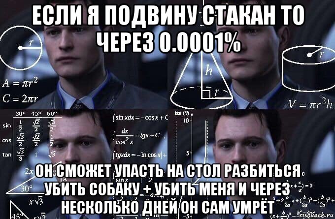 если я подвину стакан то через 0.0001% он сможет упасть на стол разбиться убить собаку + убить меня и через несколько дней он сам умрёт, Мем  Коннор задумался