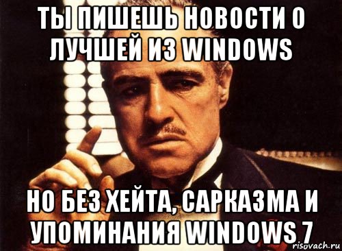 ты пишешь новости о лучшей из windows но без хейта, сарказма и упоминания windows 7, Мем крестный отец