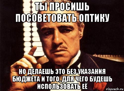 ты просишь посоветовать оптику но делаешь это без указания бюджета и того, для чего будешь использовать её, Мем крестный отец