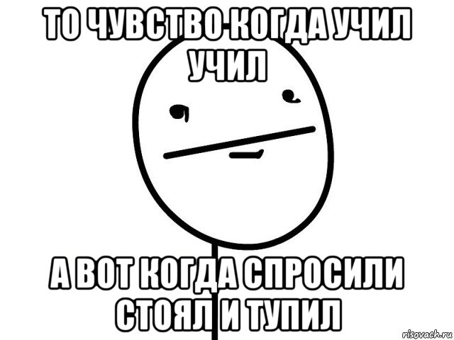 то чувство когда учил учил а вот когда спросили стоял и тупил, Мем Покерфэйс