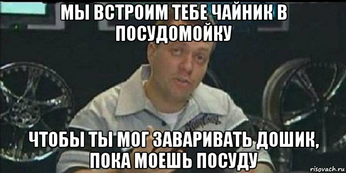 мы встроим тебе чайник в посудомойку чтобы ты мог заваривать дошик, пока моешь посуду, Мем Монитор (тачка на прокачку)