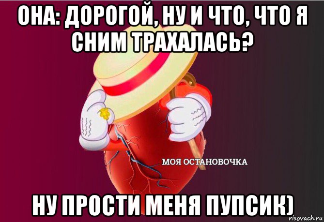 она: дорогой, ну и что, что я сним трахалась? ну прости меня пупсик), Мем   Моя остановочка