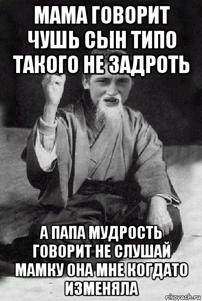 мама говорит чушь сын типо такого не задроть а папа мудрость говорит не слушай мамку она мне когдато изменяла, Мем Мудрий паца