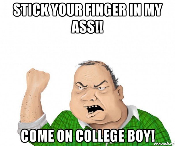 stick your finger in my ass!! come on college boy!, Мем мужик