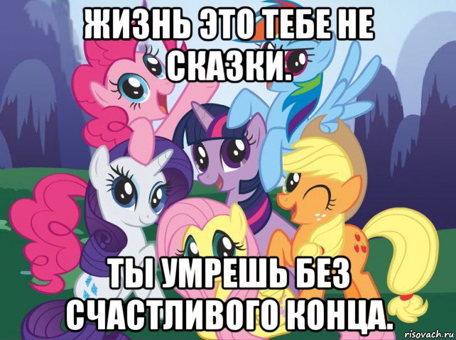 жизнь это тебе не сказки. ты умрешь без счастливого конца., Мем My little pony