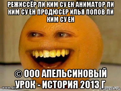 режиссёр ли ким су ен аниматор ли ким су ен продюсер илья попов ли ким су ен © ооо апельсиновый урок - история 2013 г, Мем Надоедливый апельсин