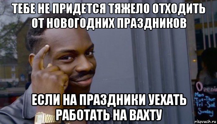 тебе не придется тяжело отходить от новогодних праздников если на праздники уехать работать на вахту, Мем Не делай не будет