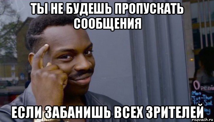 ты не будешь пропускать сообщения если забанишь всех зрителей, Мем Не делай не будет