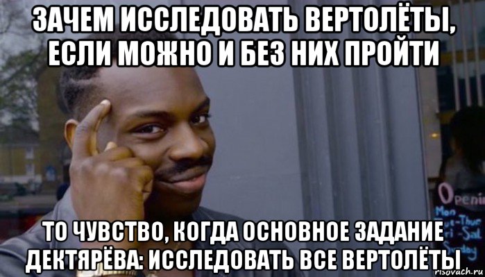 зачем исследовать вертолёты, если можно и без них пройти то чувство, когда основное задание дектярёва: исследовать все вертолёты, Мем Не делай не будет