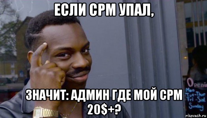 если срм упал, значит: админ где мой срм 20$+?, Мем Не делай не будет