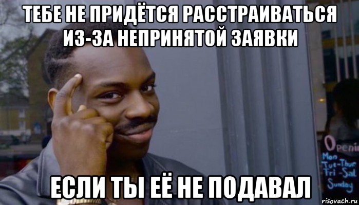 тебе не придётся расстраиваться из-за непринятой заявки если ты её не подавал, Мем Не делай не будет