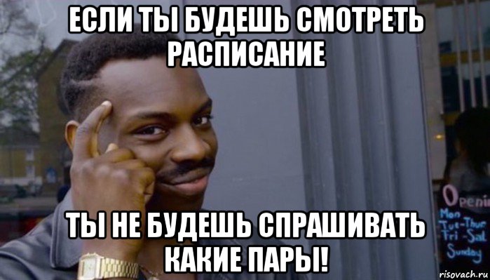 если ты будешь смотреть расписание ты не будешь спрашивать какие пары!, Мем Не делай не будет