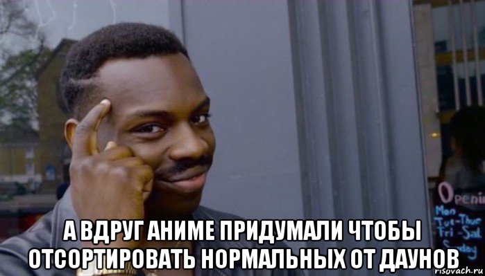  а вдруг аниме придумали чтобы отсортировать нормальных от даунов, Мем Не делай не будет