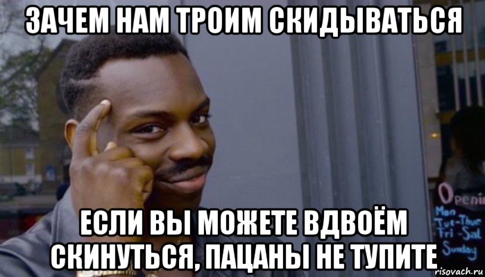 зачем нам троим скидываться если вы можете вдвоём скинуться, пацаны не тупите, Мем Не делай не будет