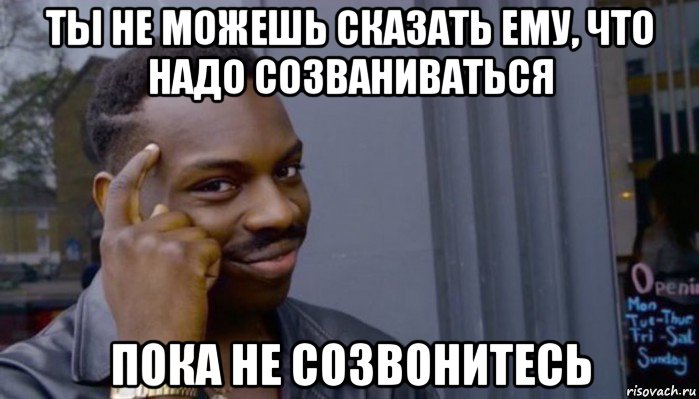 ты не можешь сказать ему, что надо созваниваться пока не созвонитесь, Мем Не делай не будет