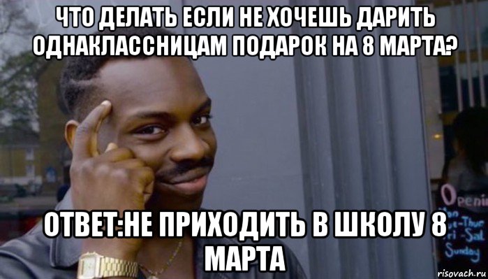 что делать если не хочешь дарить однаклассницам подарок на 8 марта? ответ:не приходить в школу 8 марта, Мем Не делай не будет