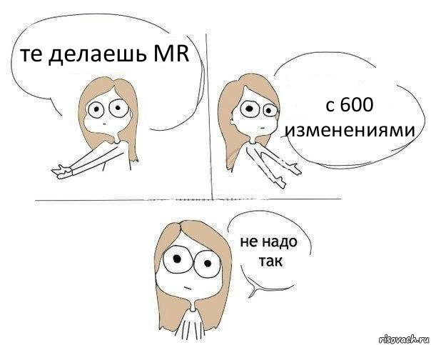 те делаешь MR c 600 изменениями