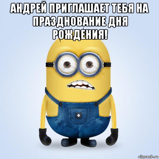 андрей приглашает тебя на празднование дня рождения! , Мем  Не огорчай миньона