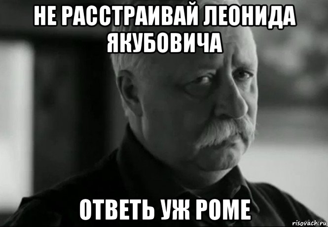 не расстраивай леонида якубовича ответь уж роме, Мем Не расстраивай Леонида Аркадьевича