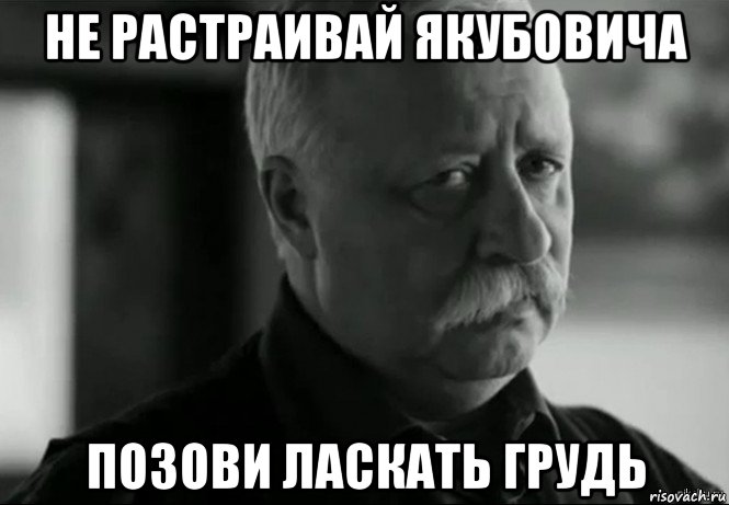 не растраивай якубовича позови ласкать грудь, Мем Не расстраивай Леонида Аркадьевича