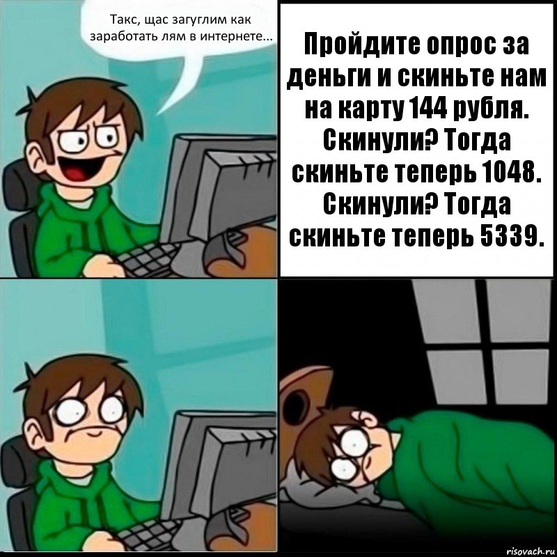 Такс, щас загуглим как заработать лям в интернете... Пройдите опрос за деньги и скиньте нам на карту 144 рубля. Скинули? Тогда скиньте теперь 1048. Скинули? Тогда скиньте теперь 5339., Комикс   не уснуть