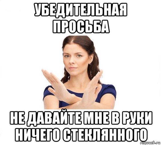 убедительная просьба не давайте мне в руки ничего стеклянного, Мем Не зовите