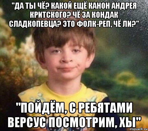 "да ты чё? какой ещё канон андрея критского? чё за кондак сладкопевца? это фолк-реп, чё ли?" "пойдём, с ребятами версус посмотрим, хы", Мем Недовольный пацан