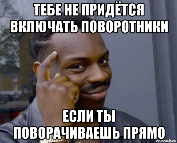 тебе не придётся включать поворотники если ты поворачиваешь прямо, Мем Негр с пальцем у виска