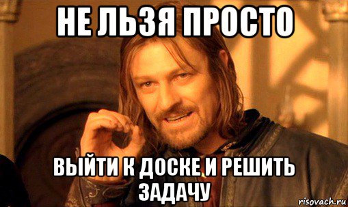 не льзя просто выйти к доске и решить задачу, Мем Нельзя просто так взять и (Боромир мем)