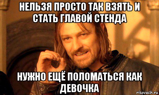 нельзя просто так взять и стать главой стенда нужно ещё поломаться как девочка, Мем Нельзя просто так взять и (Боромир мем)