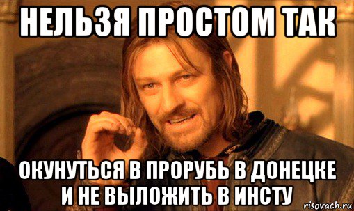 нельзя простом так окунуться в прорубь в донецке и не выложить в инсту, Мем Нельзя просто так взять и (Боромир мем)