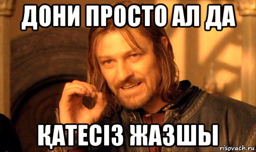 дони просто ал да Қатесіз жазшы, Мем Нельзя просто так взять и (Боромир мем)