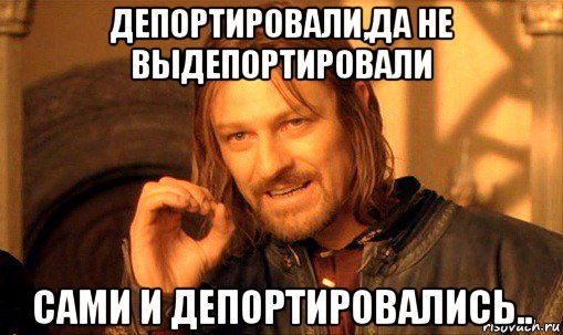 депортировали,да не выдепортировали сами и депортировались.., Мем Нельзя просто так взять и (Боромир мем)