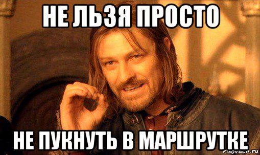 не льзя просто не пукнуть в маршрутке, Мем Нельзя просто так взять и (Боромир мем)