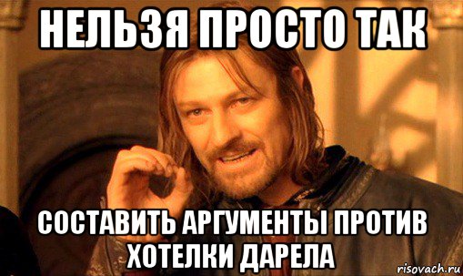 нельзя просто так составить аргументы против хотелки дарела, Мем Нельзя просто так взять и (Боромир мем)