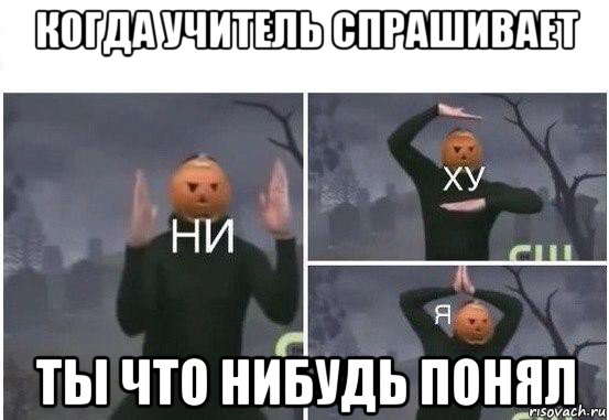 когда учитель спрашивает ты что нибудь понял