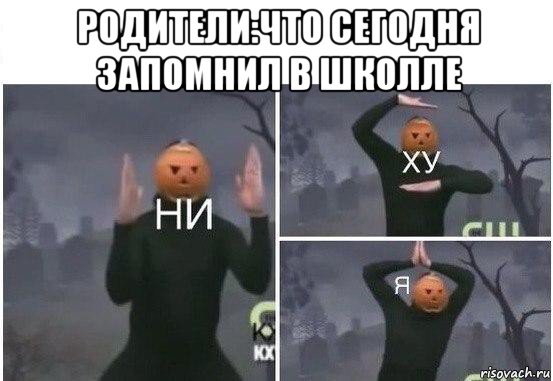 родители:что сегодня запомнил в школле , Мем  Ни ху Я