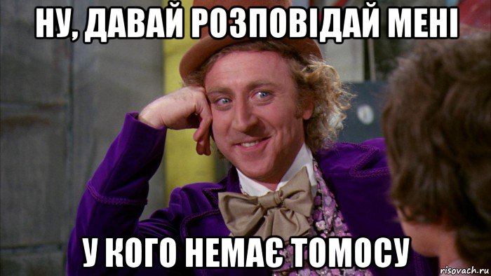 ну, давай розповідай мені у кого немає томосу, Мем Ну давай расскажи (Вилли Вонка)