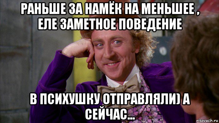 раньше за намёк на меньшее , еле заметное поведение в психушку отправляли) а сейчас..., Мем Ну давай расскажи (Вилли Вонка)