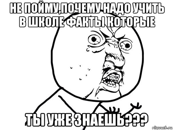 не пойму,почему надо учить в школе факты которые ты уже знаешь???, Мем Ну почему (белый фон)