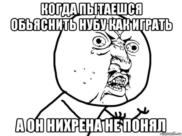 когда пытаешся обьяснить нубу как играть а он нихрена не понял, Мем Ну почему (белый фон)