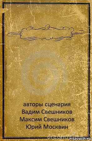  авторы сценария
Вадим Свешников
Максим Свешников
Юрий Москвин