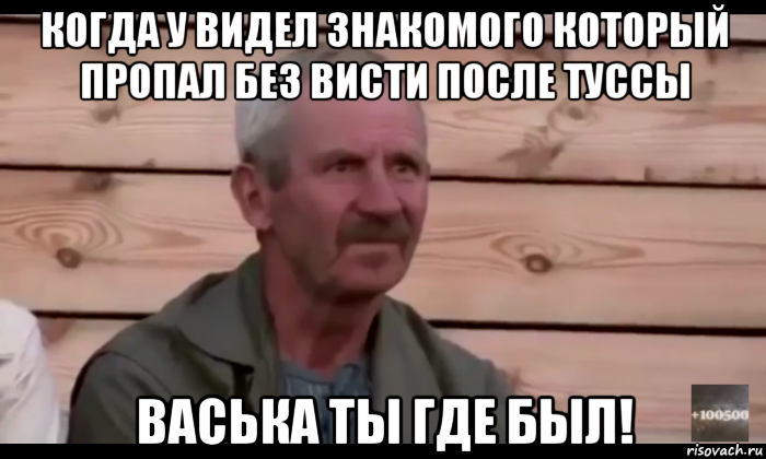 когда у видел знакомого который пропал без висти после туссы васька ты где был!, Мем  Охуевающий дед